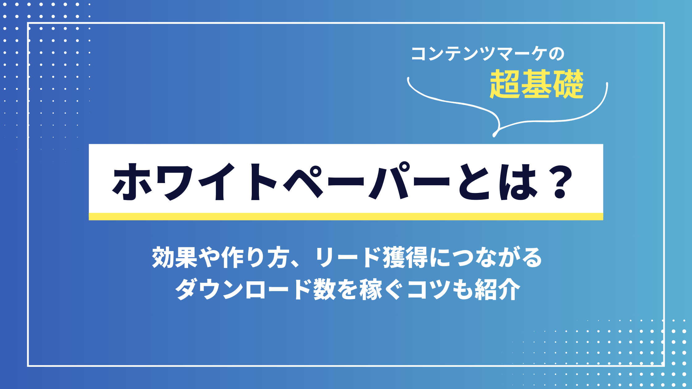 ホワイトペーパーとは？効果や作り方、リード獲得につながるダウンロード数を稼ぐコツも紹介